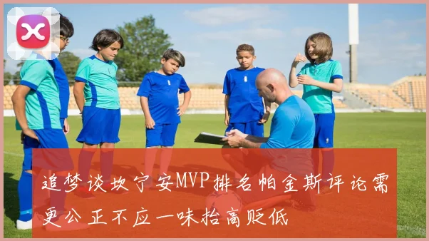 追梦谈坎宁安MVP排名帕金斯评论需更公正不应一味抬高贬低