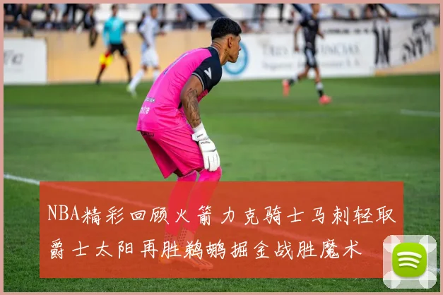 NBA精彩回顾火箭力克骑士马刺轻取爵士太阳再胜鹈鹕掘金战胜魔术