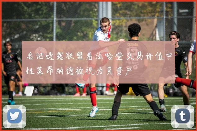 名记透露联盟看法哈登交易价值中性莱昂纳德被视为负资产