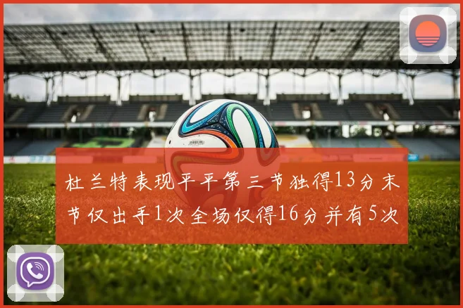 杜兰特表现平平第三节独得13分末节仅出手1次全场仅得16分并有5次失误