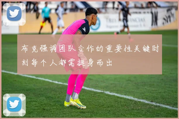 布克强调团队合作的重要性关键时刻每个人都需挺身而出