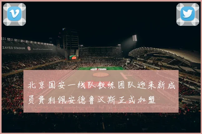 北京国安一线队教练团队迎来新成员费利佩安德鲁汉斯正式加盟