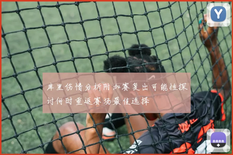 库里伤情分析附加赛复出可能性探讨何时重返赛场最佳选择